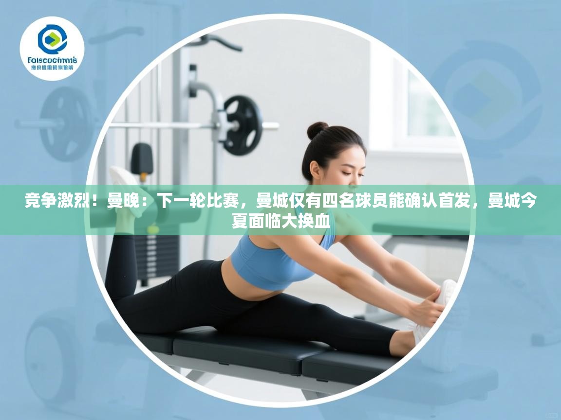 蓝鲸体育足球直播在线观看-竞争激烈！曼晚：下一轮比赛，曼城仅有四名球员能确认首发，曼城今夏面临大换血  第3张