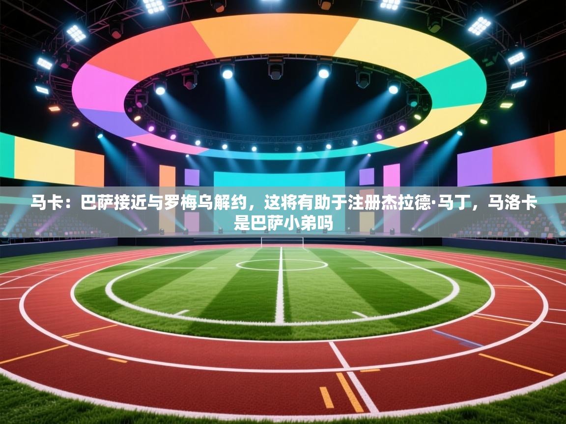 蓝鲸体育app下载电脑版官网-马卡:巴萨接近与罗梅乌解约,这将有助于注册杰拉德·马丁,马洛卡是巴萨小弟吗 第1张