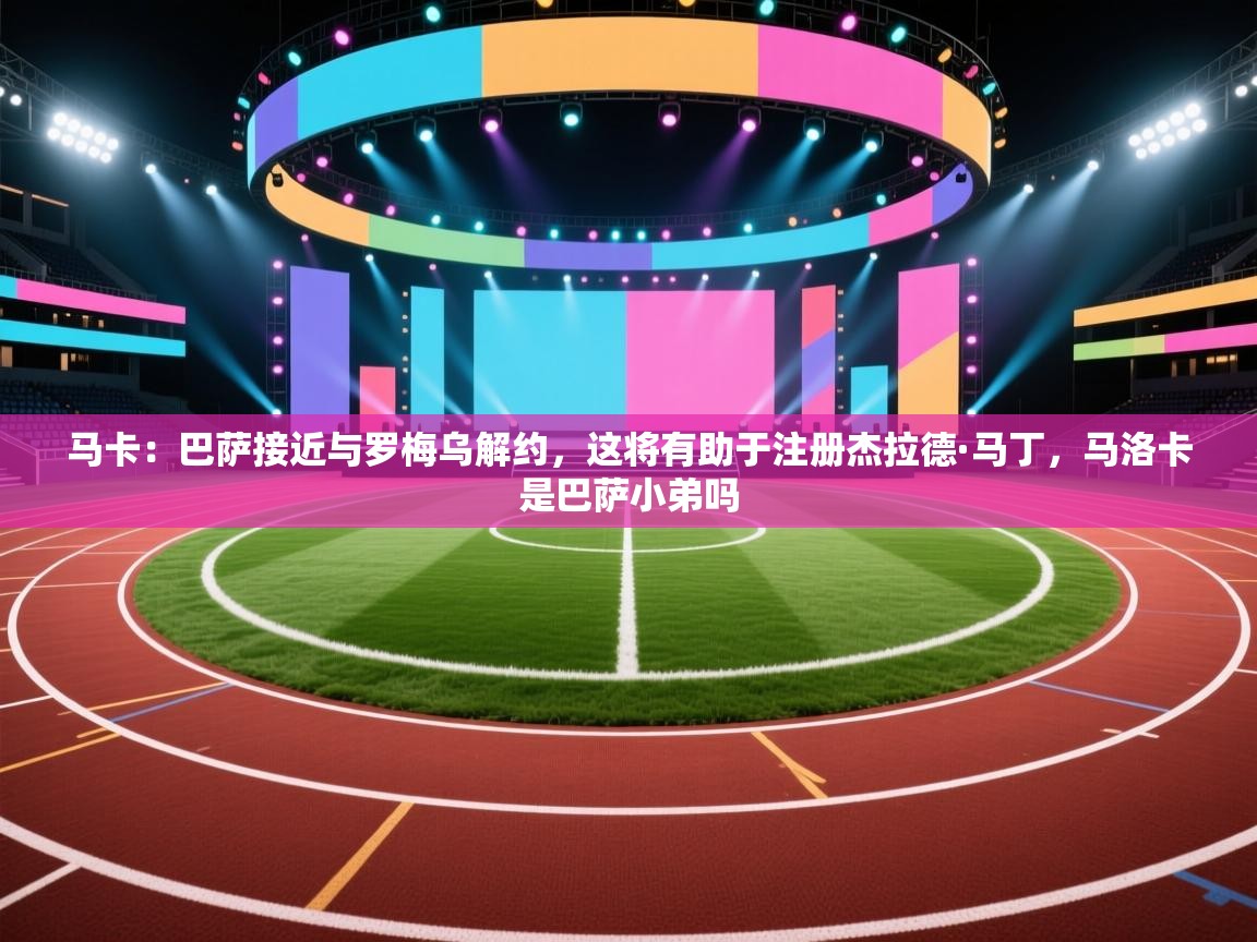 蓝鲸体育app下载电脑版官网-马卡:巴萨接近与罗梅乌解约,这将有助于注册杰拉德·马丁,马洛卡是巴萨小弟吗 第2张