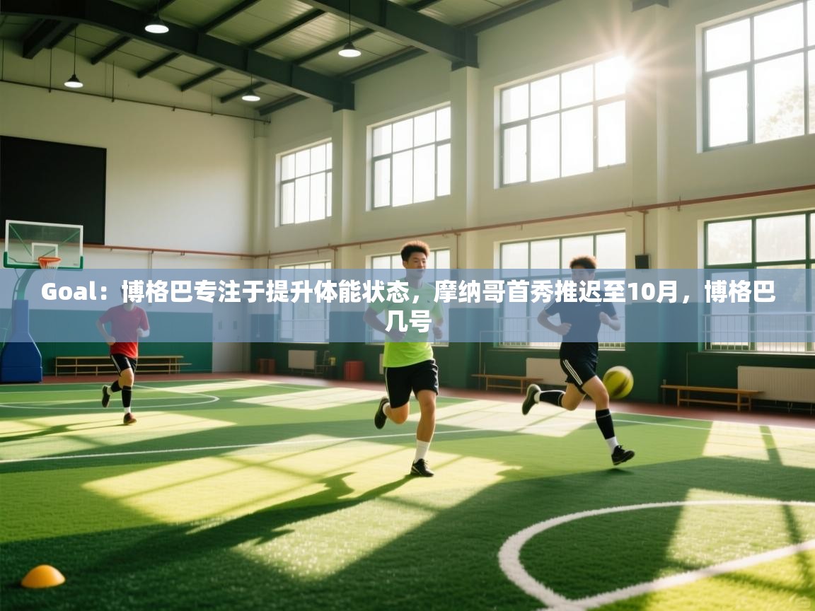 蓝鲸体育在线直播免费观看-Goal:博格巴专注于提升体能状态,摩纳哥首秀推迟至10月,博格巴几号 第3张