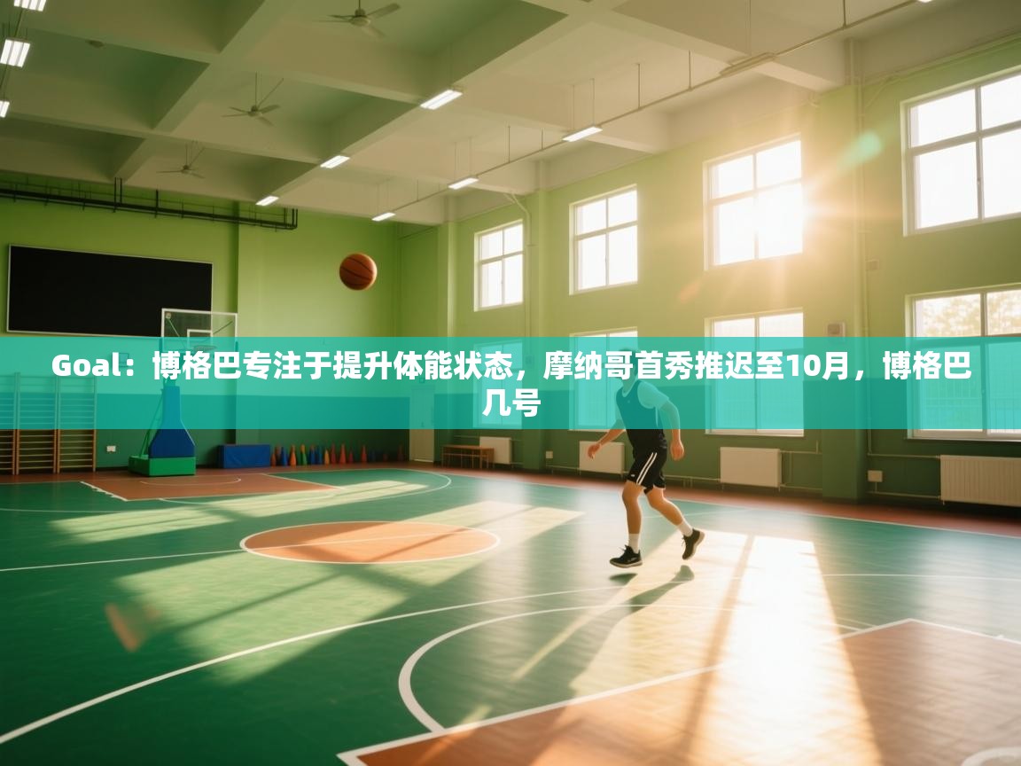 蓝鲸体育在线直播免费观看-Goal:博格巴专注于提升体能状态,摩纳哥首秀推迟至10月,博格巴几号 第2张