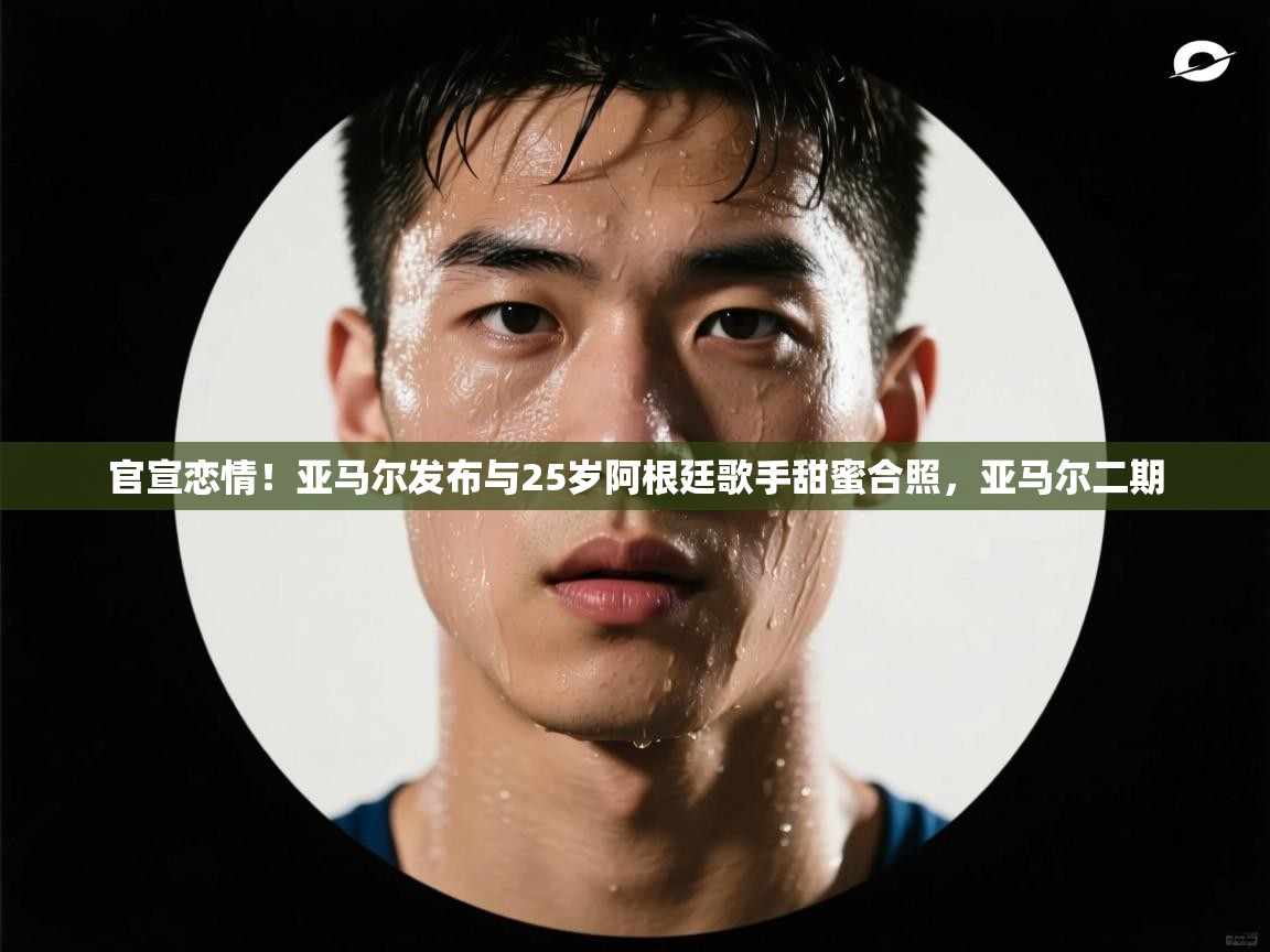 蓝鲸体育直播在线观看-官宣恋情！亚马尔发布与25岁阿根廷歌手甜蜜合照，亚马尔二期  第1张