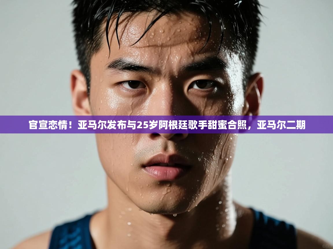 蓝鲸体育直播在线观看-官宣恋情！亚马尔发布与25岁阿根廷歌手甜蜜合照，亚马尔二期  第2张