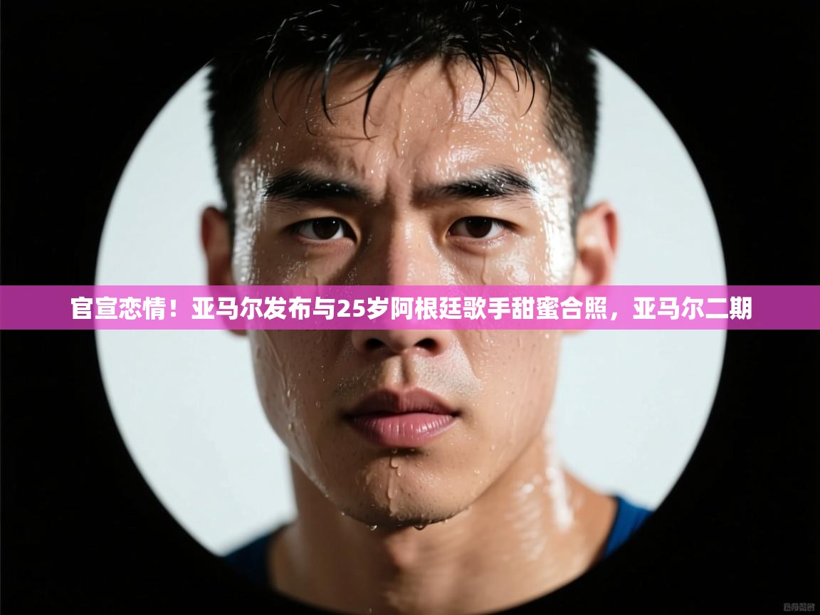 蓝鲸体育直播在线观看-官宣恋情！亚马尔发布与25岁阿根廷歌手甜蜜合照，亚马尔二期  第4张