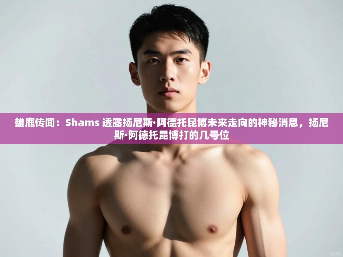 蓝鲸体育足球直播-雄鹿传闻:Shams 透露扬尼斯·阿德托昆博未来走向的神秘消息,扬尼斯·阿德托昆博打的几号位 第1张