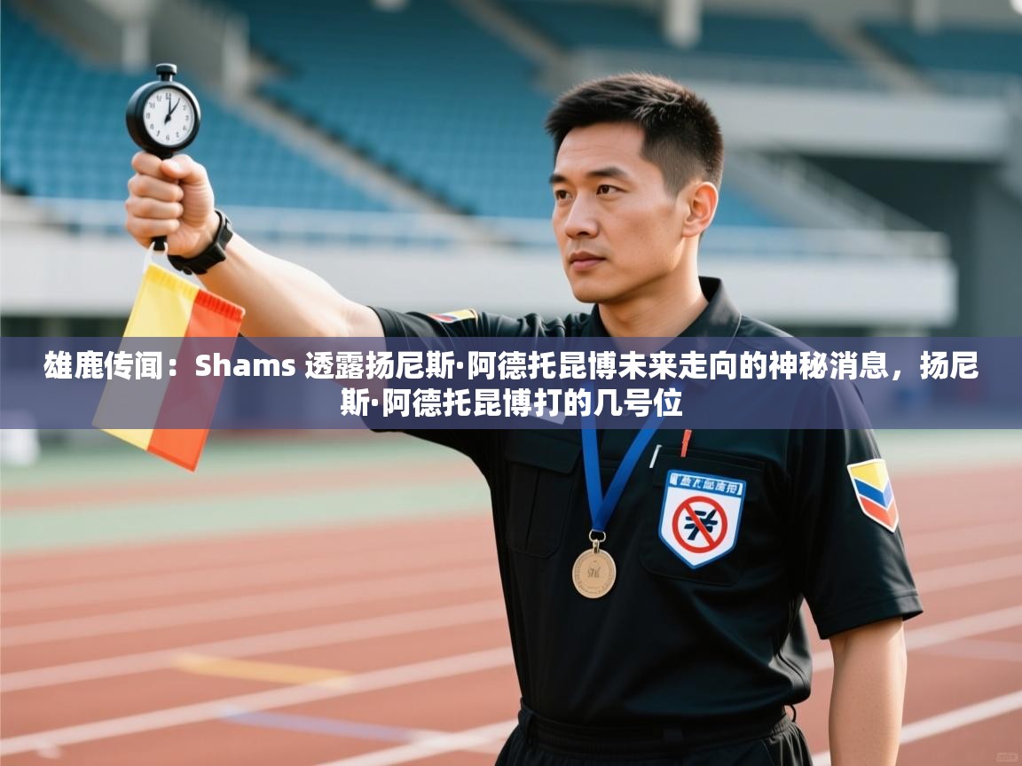 蓝鲸体育足球直播-雄鹿传闻:Shams 透露扬尼斯·阿德托昆博未来走向的神秘消息,扬尼斯·阿德托昆博打的几号位 第2张
