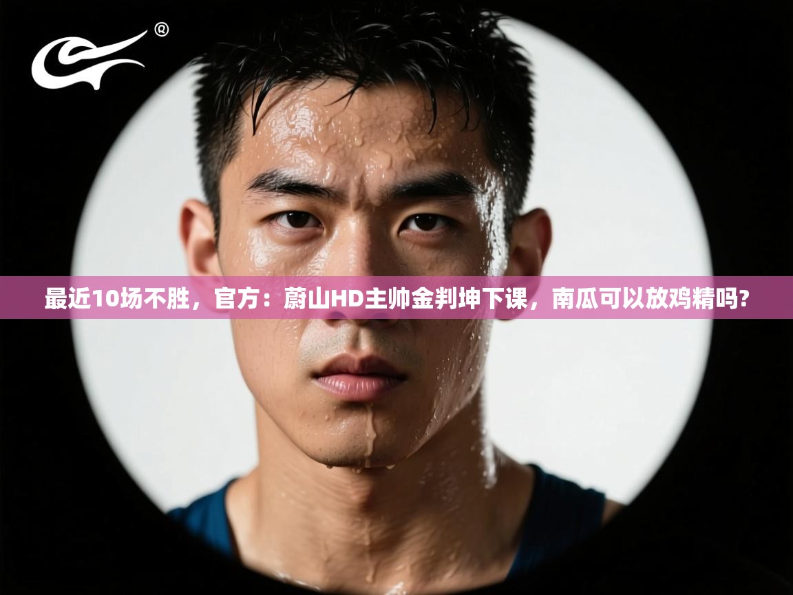 鲸蓝体育app下载-最近10场不胜，官方：蔚山HD主帅金判坤下课，南瓜可以放鸡精吗?  第2张