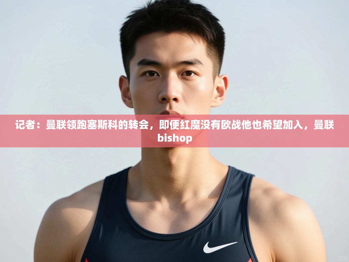 蓝鲸体育网页版-记者：曼联领跑塞斯科的转会，即便红魔没有欧战他也希望加入，曼联bishop  第1张