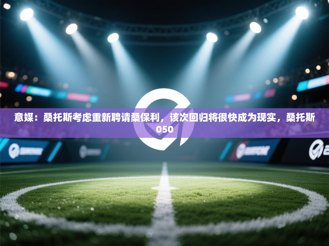 鲸蓝体育app下载-意媒:桑托斯考虑重新聘请桑保利,该次回归将很快成为现实,桑托斯050 第1张