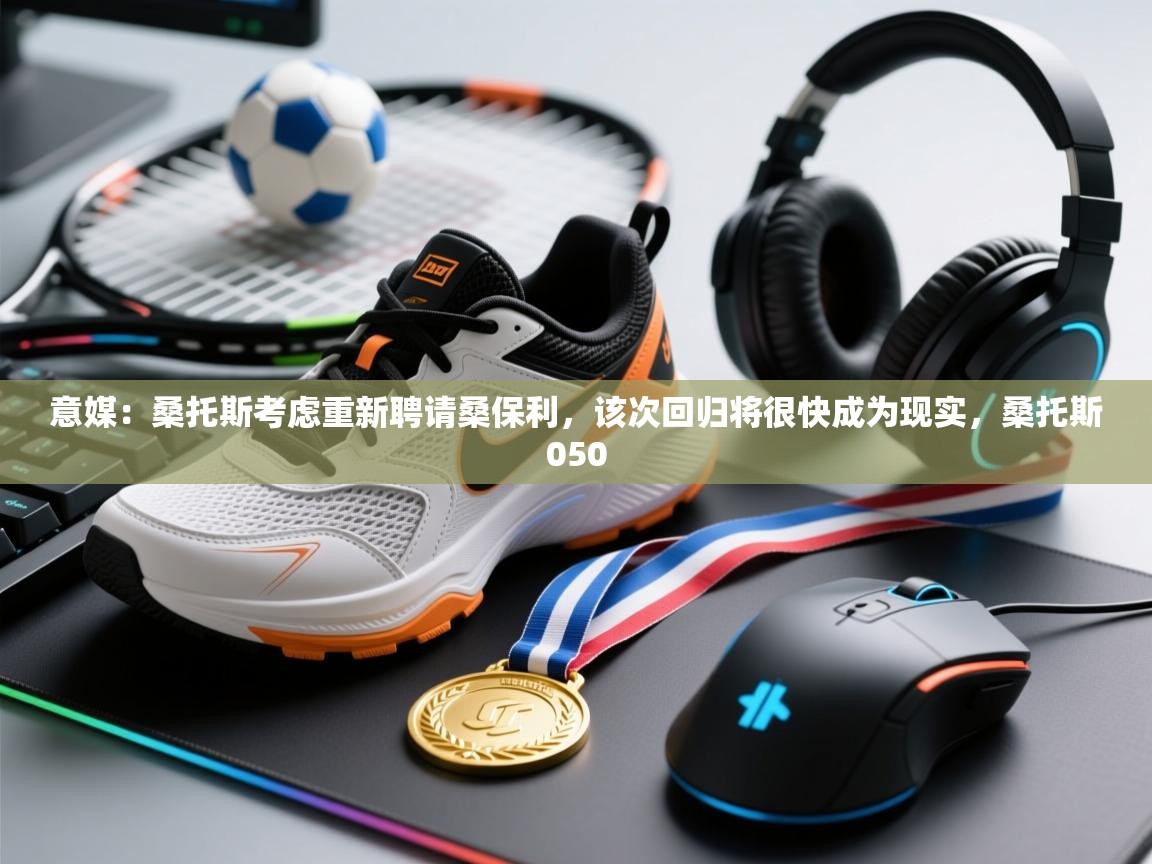 鲸蓝体育app下载-意媒:桑托斯考虑重新聘请桑保利,该次回归将很快成为现实,桑托斯050 第2张