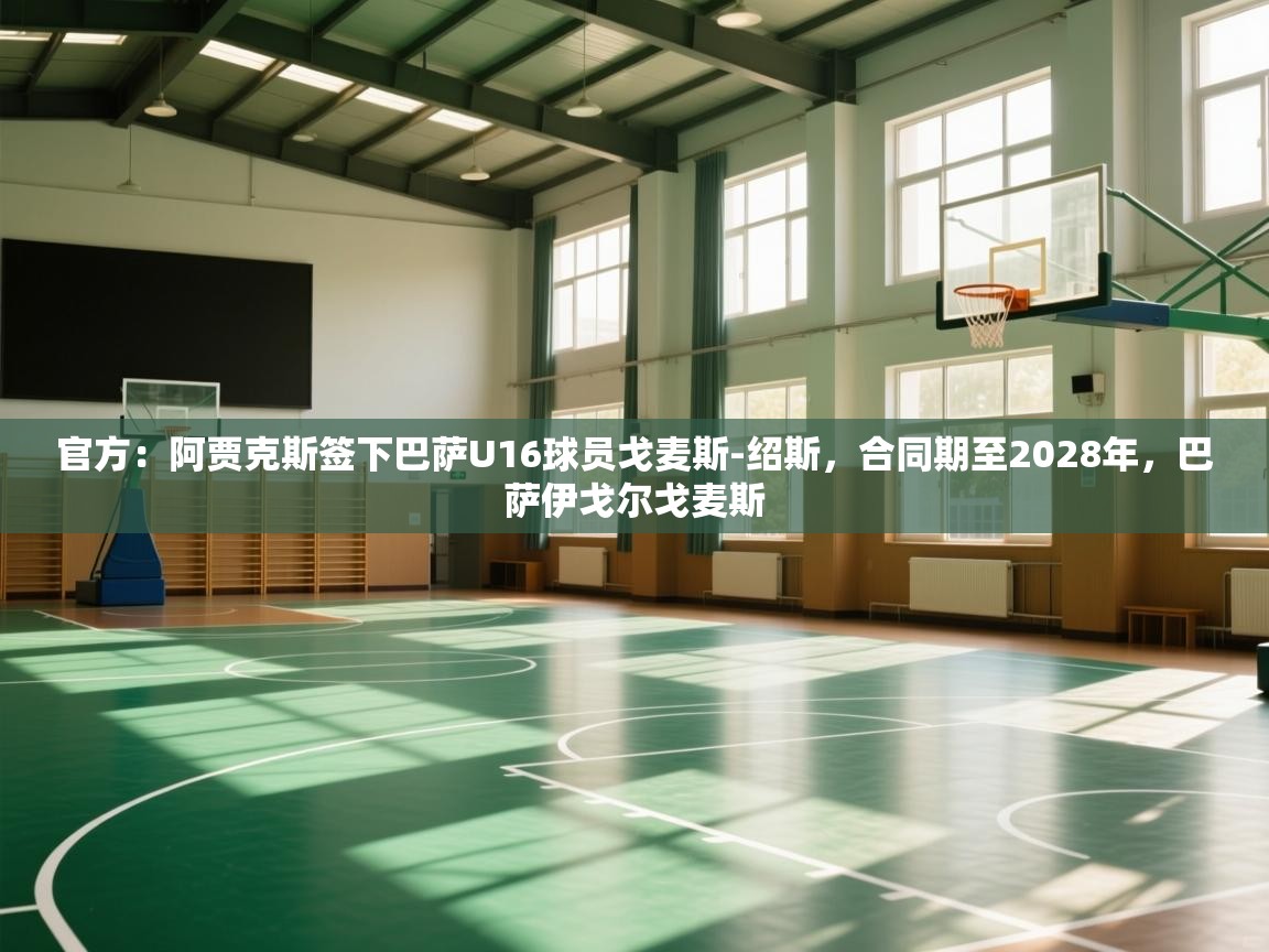 鲸蓝体育app下载-官方：阿贾克斯签下巴萨U16球员戈麦斯-绍斯，合同期至2028年，巴萨伊戈尔戈麦斯  第1张