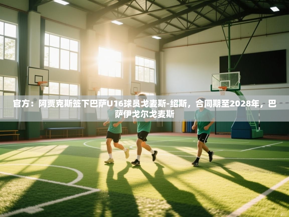 鲸蓝体育app下载-官方：阿贾克斯签下巴萨U16球员戈麦斯-绍斯，合同期至2028年，巴萨伊戈尔戈麦斯  第2张