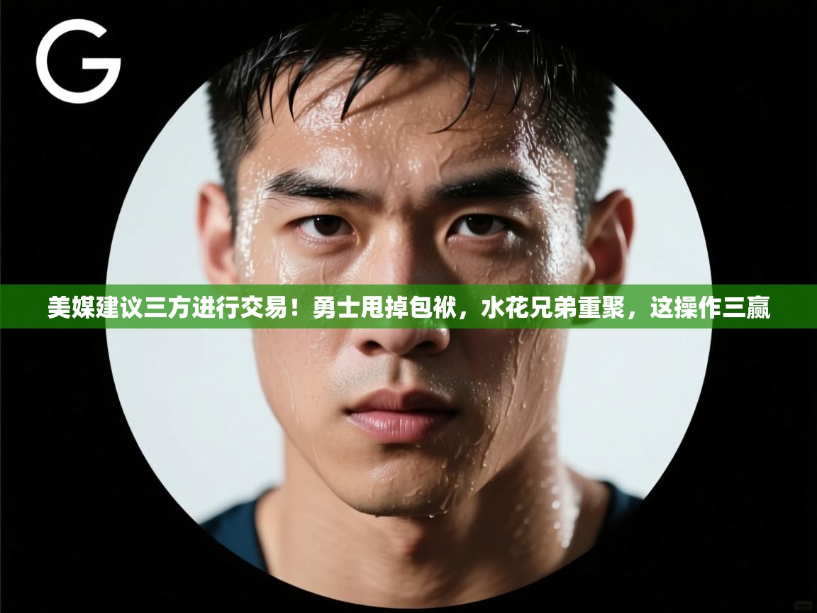 蓝鲸体育app下载官网-美媒建议三方进行交易!勇士甩掉包袱,水花兄弟重聚,这操作三赢 第1张