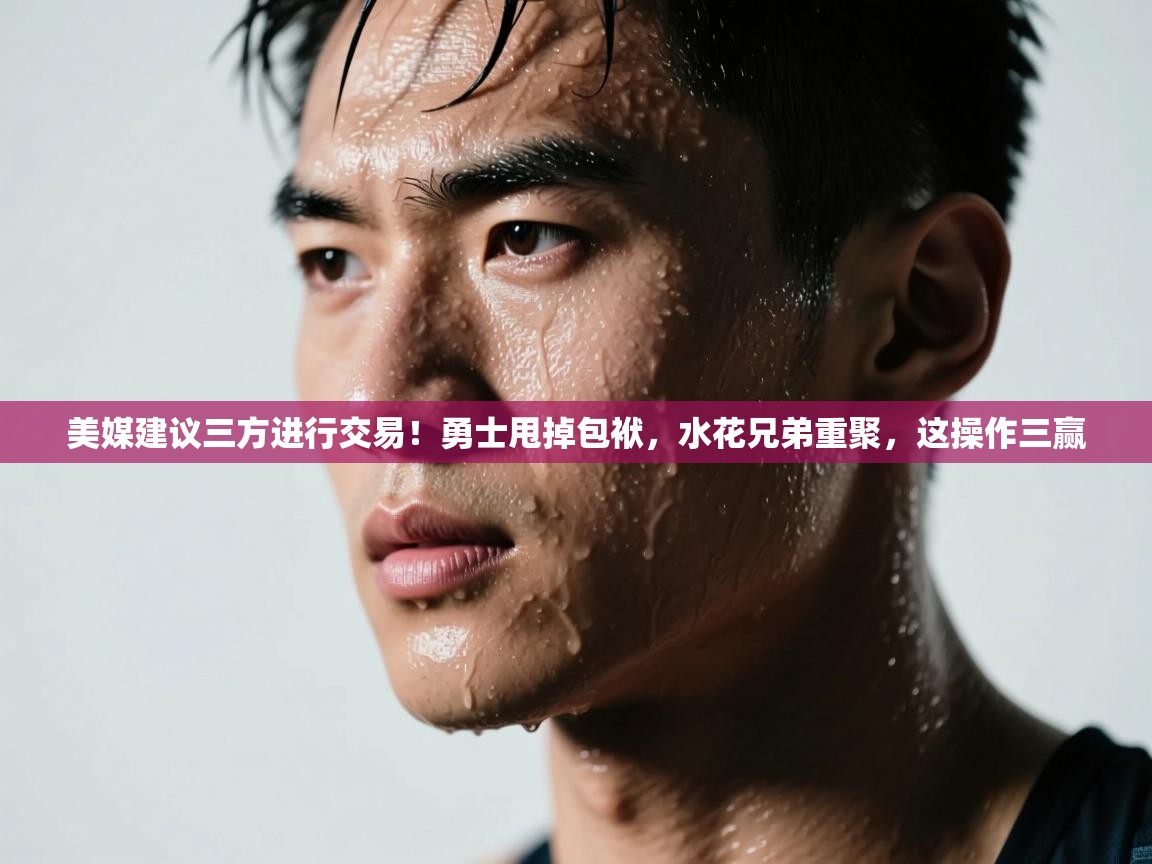 蓝鲸体育app下载官网-美媒建议三方进行交易!勇士甩掉包袱,水花兄弟重聚,这操作三赢 第2张