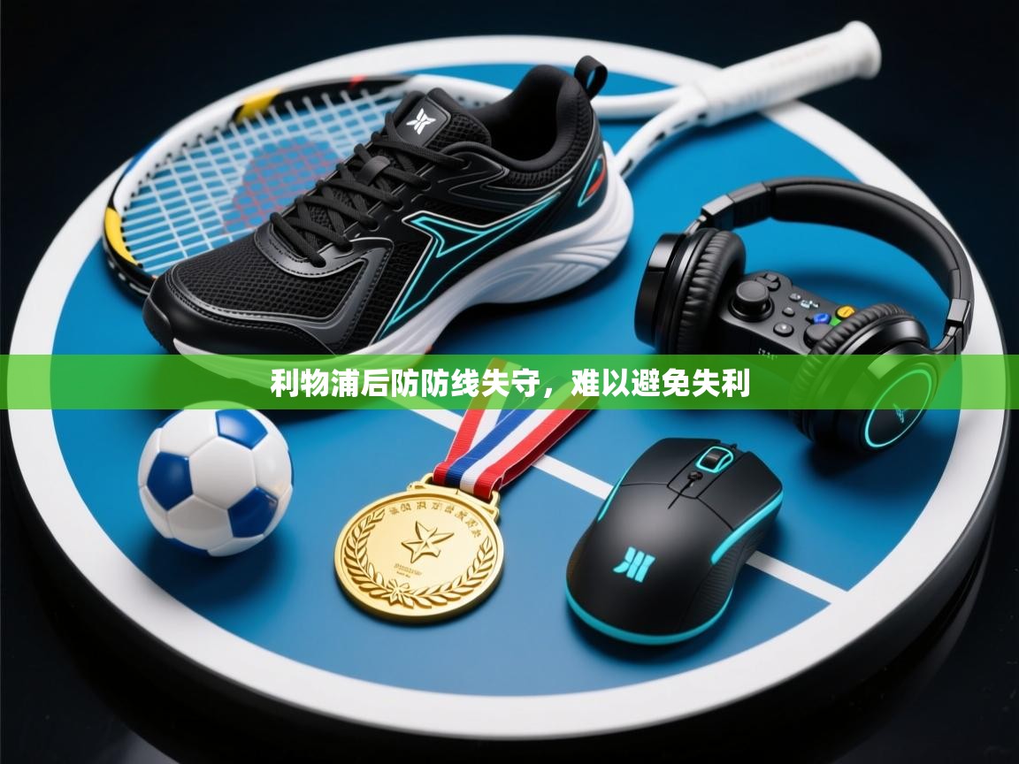 蓝鲸体育app下载电脑版官网-利物浦后防防线失守，难以避免失利  第3张