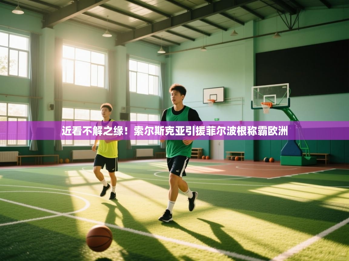 蓝鲸体育直播平台-近看不解之缘!索尔斯克亚引援菲尔波根称霸欧洲 第3张