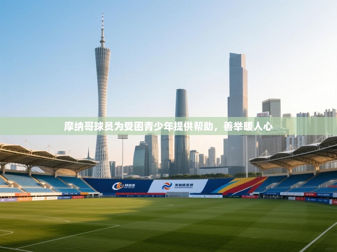 蓝鲸体育网页版-摩纳哥球员为受困青少年提供帮助,善举暖人心 第2张