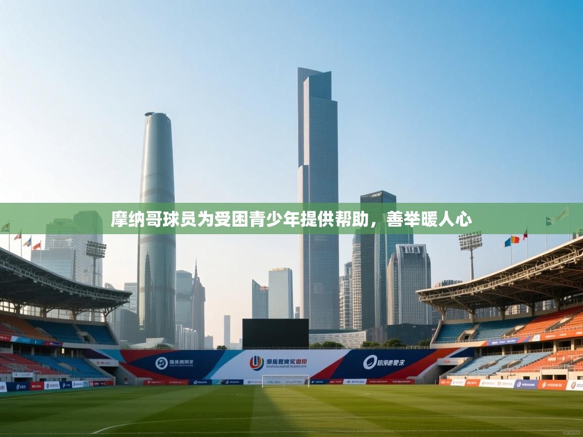 蓝鲸体育网页版-摩纳哥球员为受困青少年提供帮助,善举暖人心 第1张