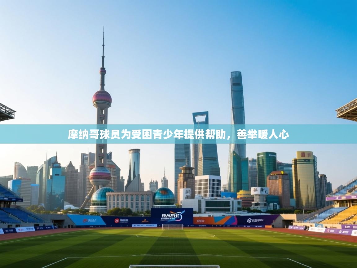 蓝鲸体育网页版-摩纳哥球员为受困青少年提供帮助,善举暖人心 第4张