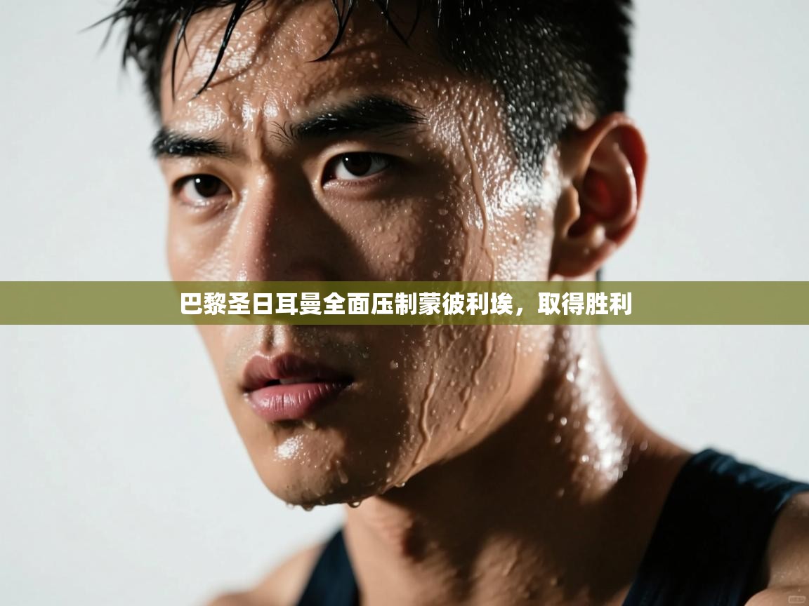 蓝鲸体育app-巴黎圣日耳曼全面压制蒙彼利埃，取得胜利  第2张