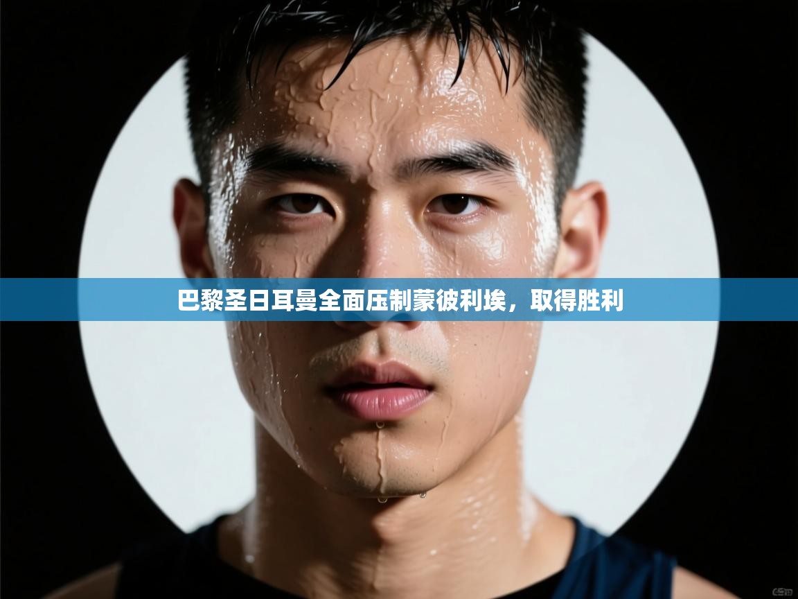 蓝鲸体育app-巴黎圣日耳曼全面压制蒙彼利埃，取得胜利  第3张