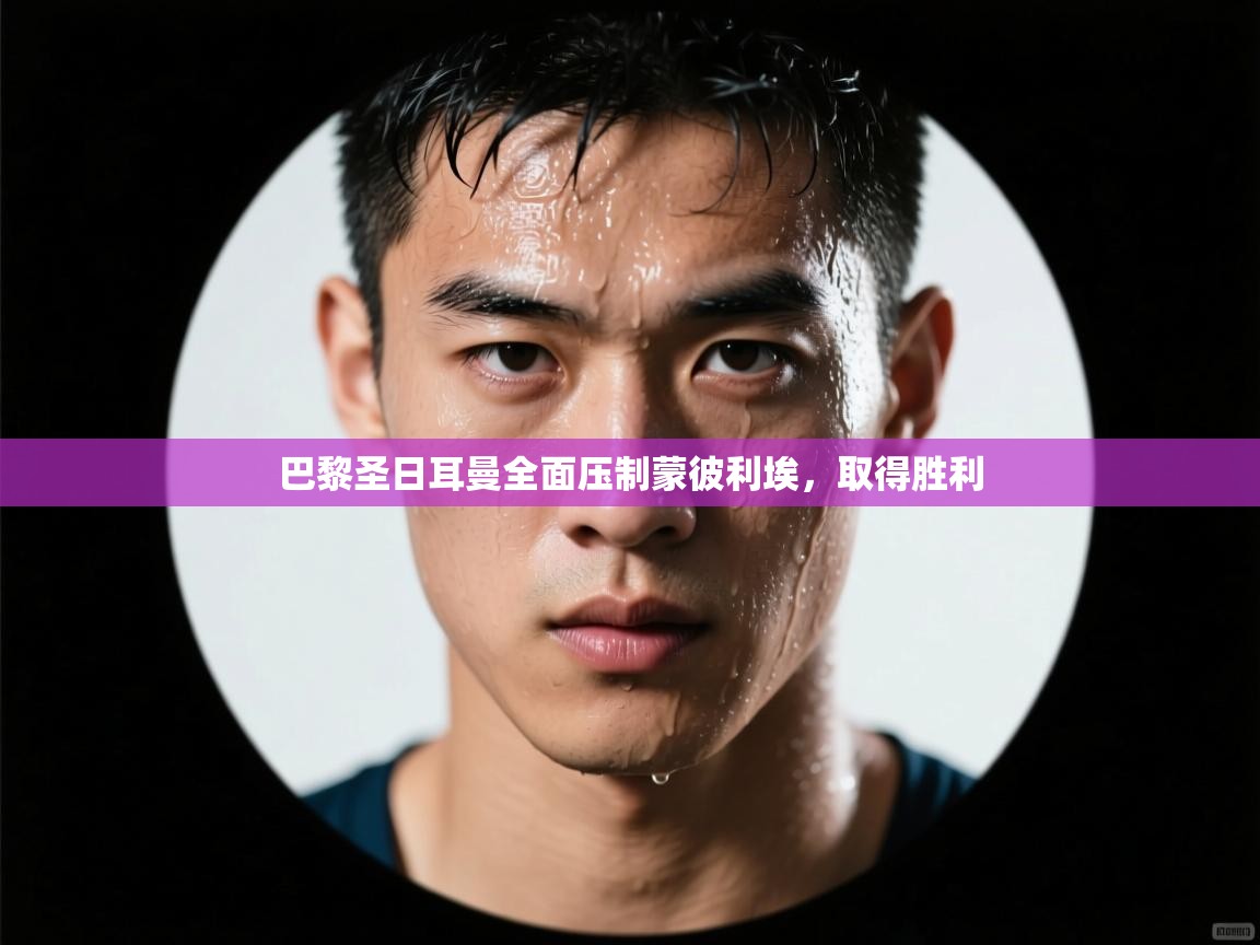 蓝鲸体育app-巴黎圣日耳曼全面压制蒙彼利埃，取得胜利  第4张