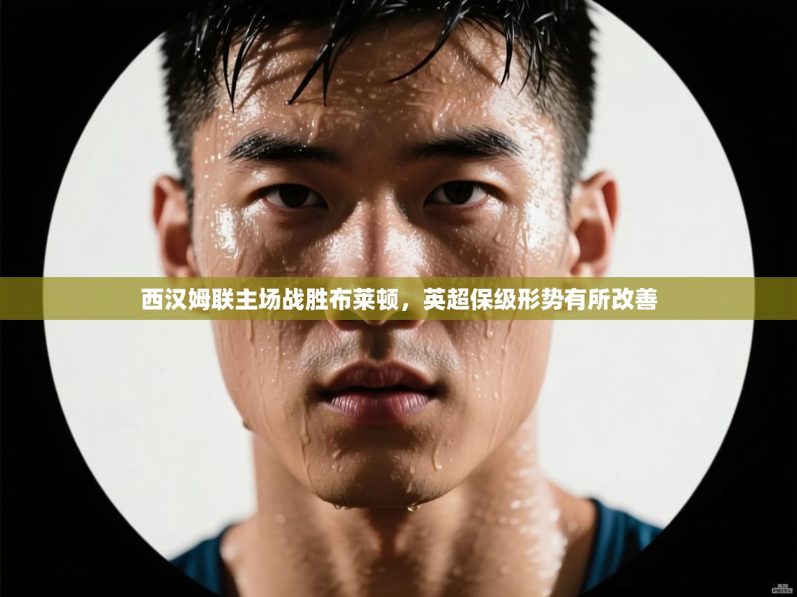 蓝鲸体育appios-西汉姆联主场战胜布莱顿，英超保级形势有所改善  第1张