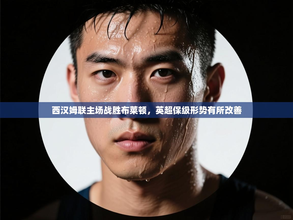 蓝鲸体育appios-西汉姆联主场战胜布莱顿，英超保级形势有所改善  第4张