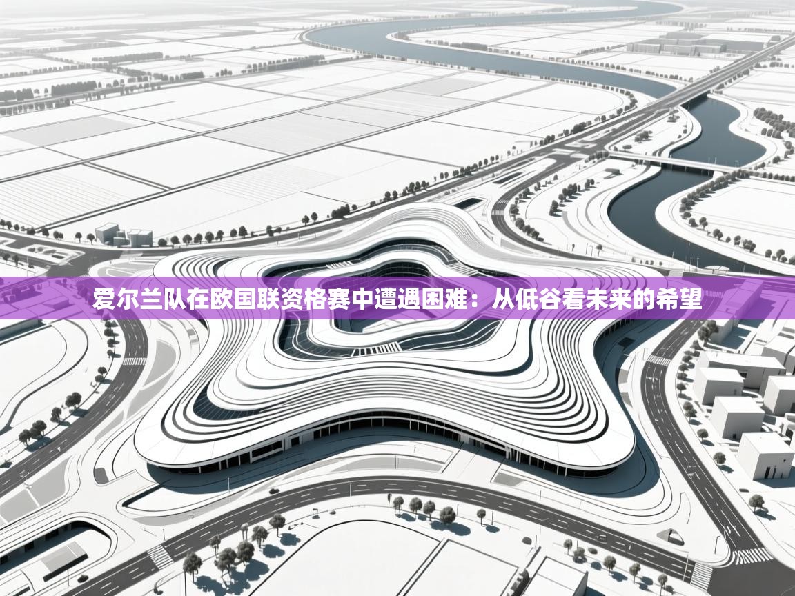 蓝鲸体育直播电脑版-爱尔兰队在欧国联资格赛中遭遇困难：从低谷看未来的希望  第1张