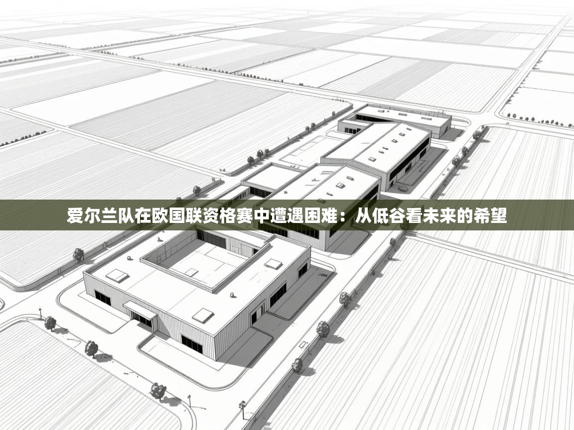 蓝鲸体育直播电脑版-爱尔兰队在欧国联资格赛中遭遇困难：从低谷看未来的希望  第4张