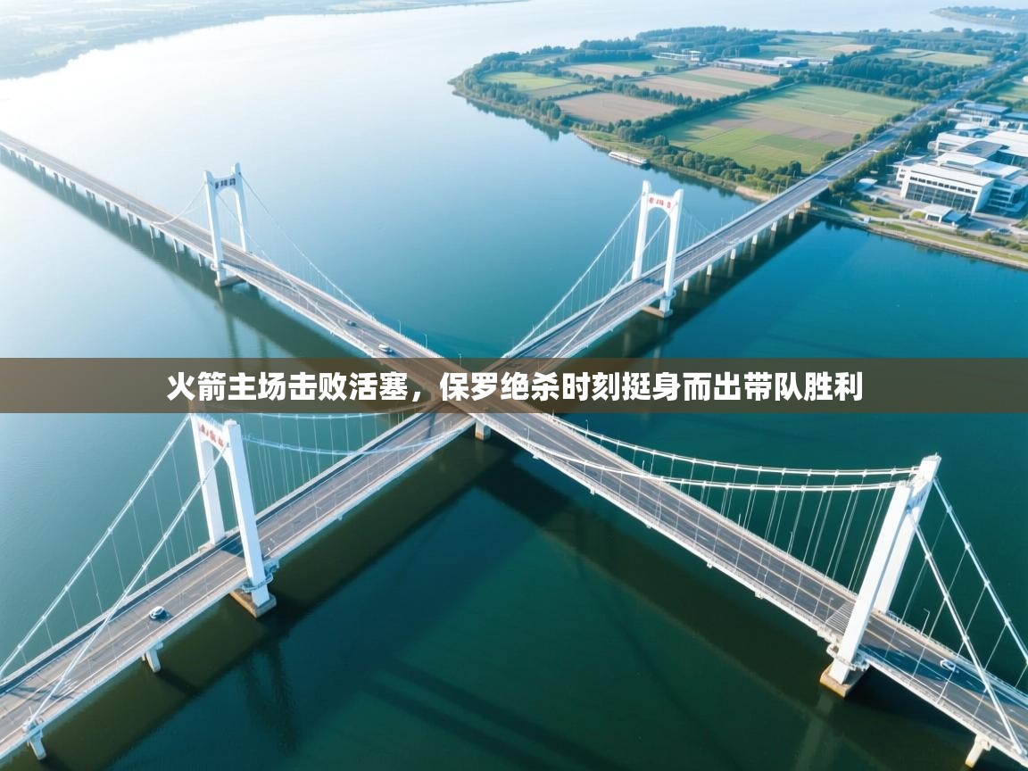 鲸蓝体育app-火箭主场击败活塞，保罗绝杀时刻挺身而出带队胜利  第2张