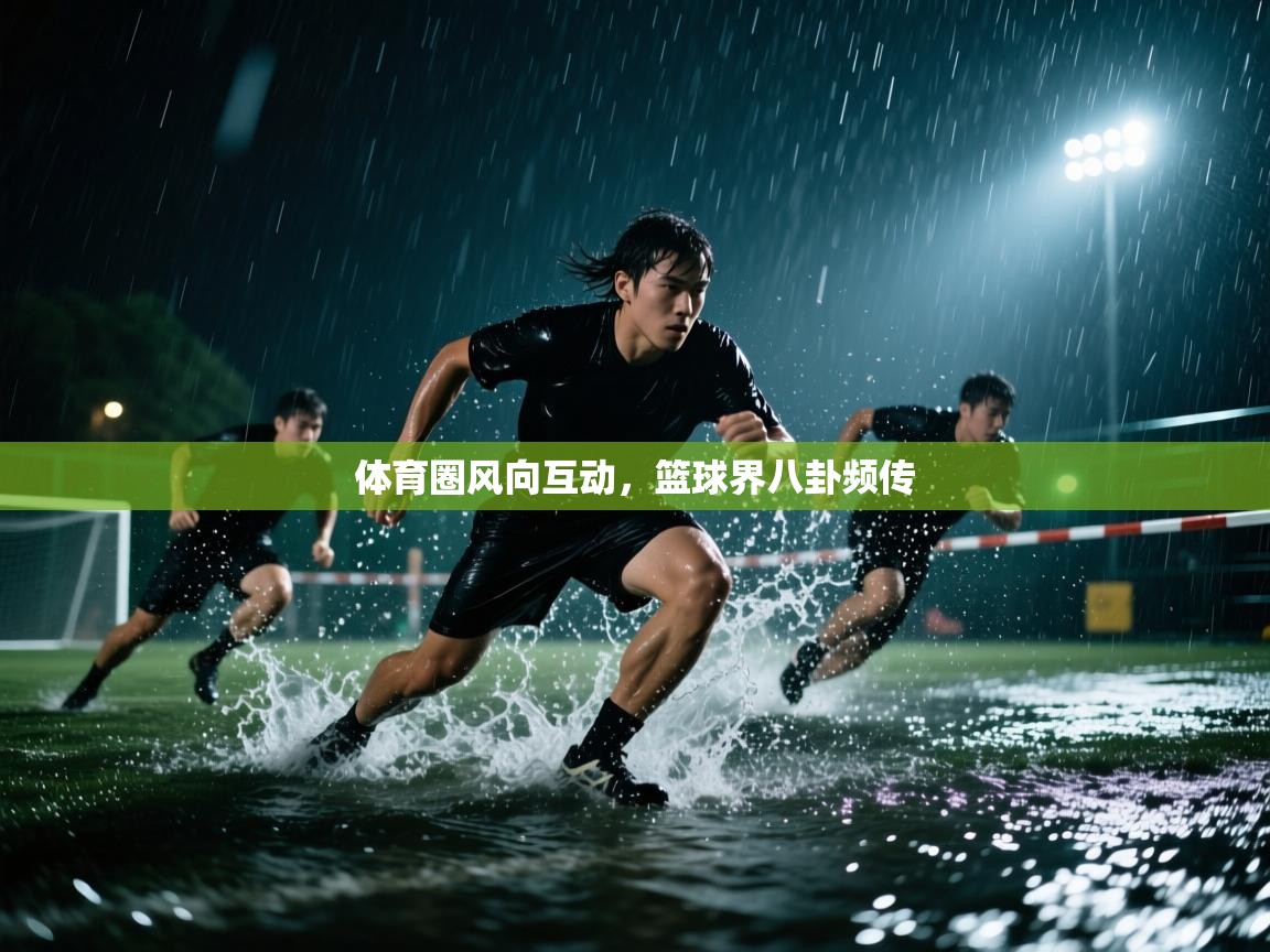 鲸蓝体育-体育圈风向互动，篮球界八卦频传  第3张