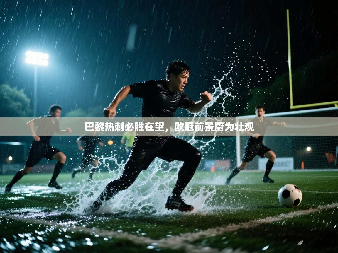 蓝鲸体育网页版-巴黎热刺必胜在望，欧冠前景蔚为壮观  第4张