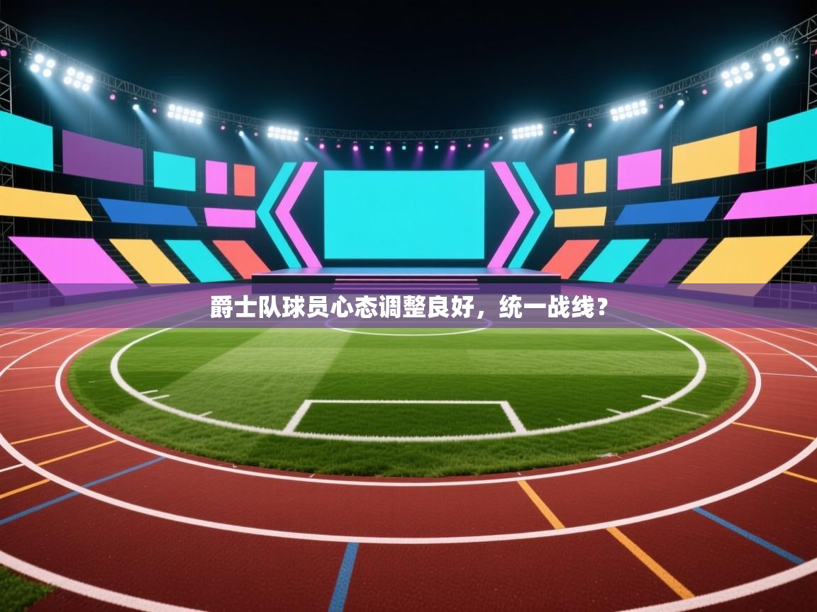 蓝鲸体育直播在线观看免费版-爵士队球员心态调整良好，统一战线？  第2张