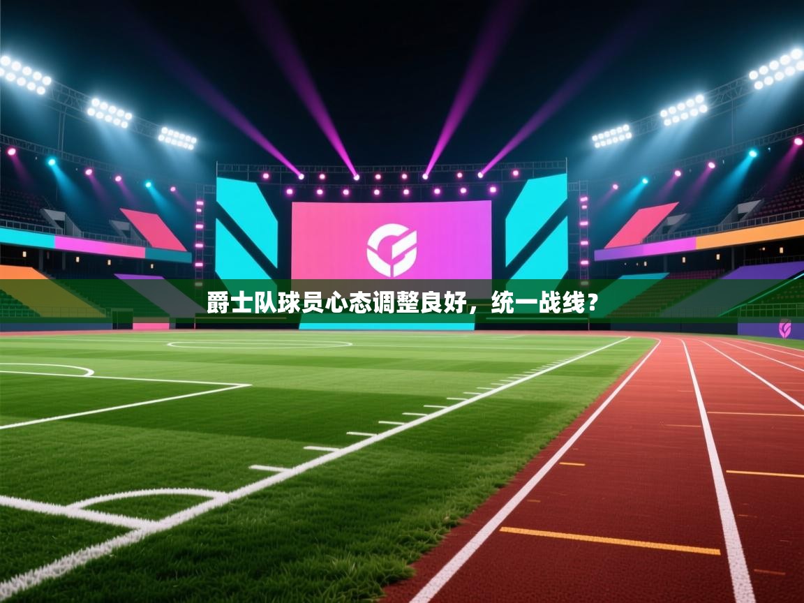 蓝鲸体育直播在线观看免费版-爵士队球员心态调整良好，统一战线？  第3张