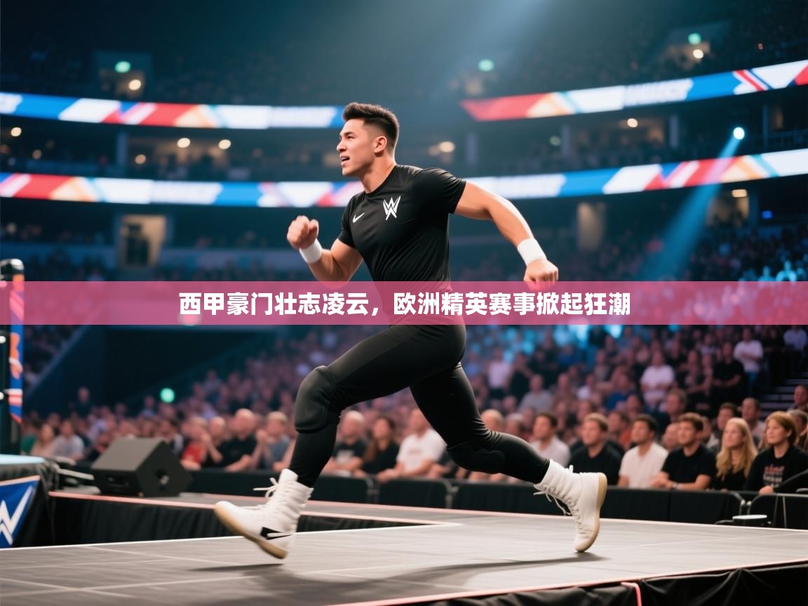 蓝鲸体育app下载电脑版官网-西甲豪门壮志凌云，欧洲精英赛事掀起狂潮  第1张