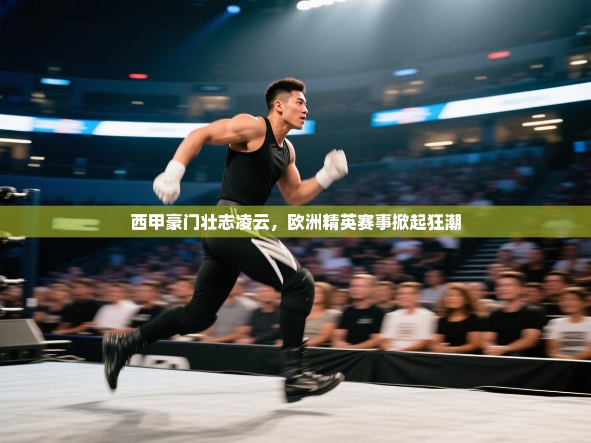 蓝鲸体育app下载电脑版官网-西甲豪门壮志凌云，欧洲精英赛事掀起狂潮  第2张